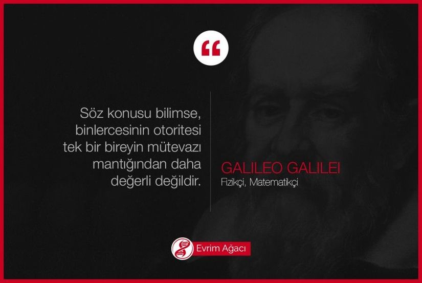 "Söz konusu bilimse, binlercesinin otoritesi tek bir bireyin mütevazı mantığından daha değerli değildir." Galileo Galilei (15 Şubat 1564- 8 Ocak 1642: İtalyan fizikçi, matematikçi, astronom ve filozof, Bilimsel Devrim'in babası)